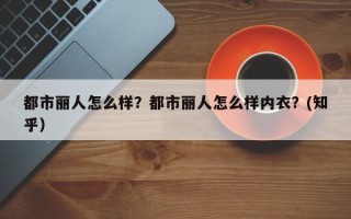 都市丽人怎么样？都市丽人怎么样内衣？(知乎）