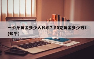 一公斤黄金多少人民币？50克黄金多少钱？(知乎）