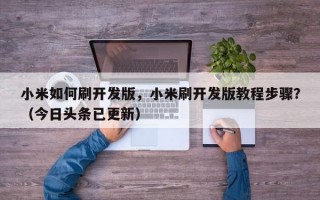小米如何刷开发版，小米刷开发版教程步骤？（今日头条已更新）
