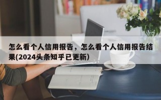 怎么看个人信用报告，怎么看个人信用报告结果(2024头条知乎已更新）