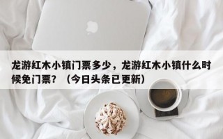 龙游红木小镇门票多少，龙游红木小镇什么时候免门票？（今日头条已更新）
